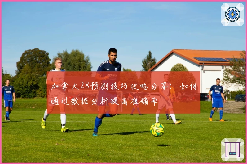 加拿大28预测技巧攻略分享：如何通过数据分析提高准确率