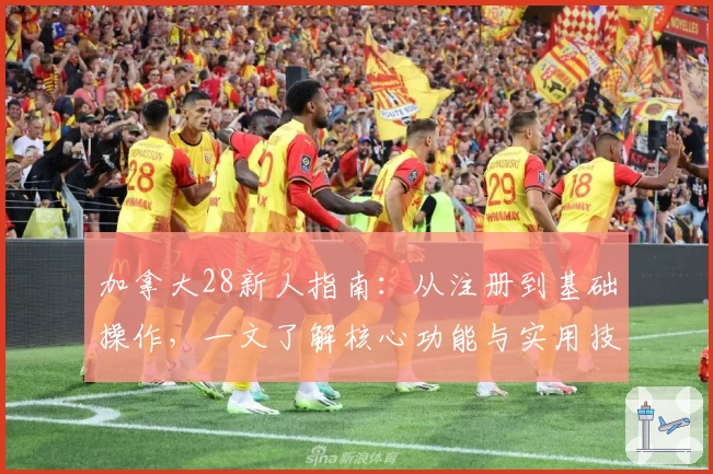 加拿大28新人指南：从注册到基础操作，一文了解核心功能与实用技巧