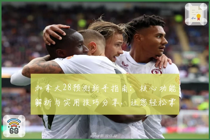 加拿大28预测新手指南：核心功能解析与实用技巧分享，让您轻松掌握预测诀窍