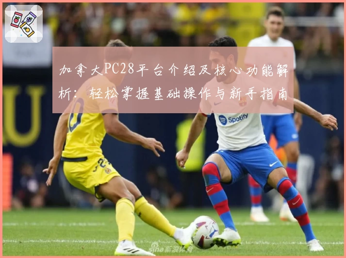 加拿大PC28平台介绍及核心功能解析：轻松掌握基础操作与新手指南