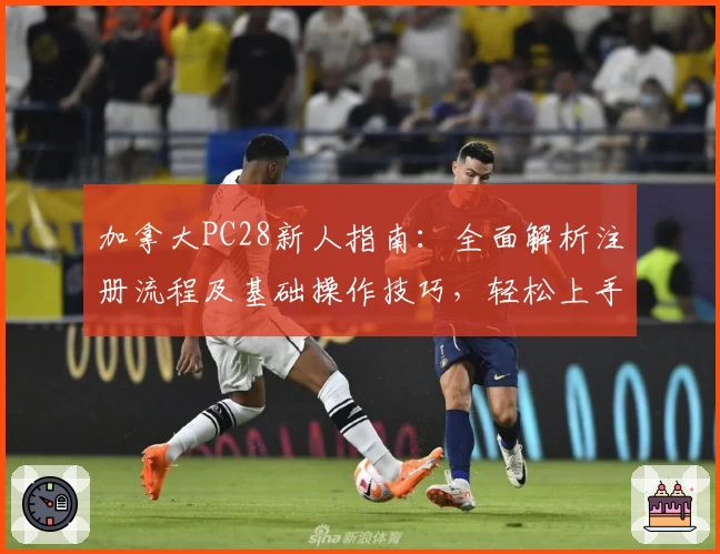 加拿大PC28新人指南：全面解析注册流程及基础操作技巧，轻松上手体验平台核心功能