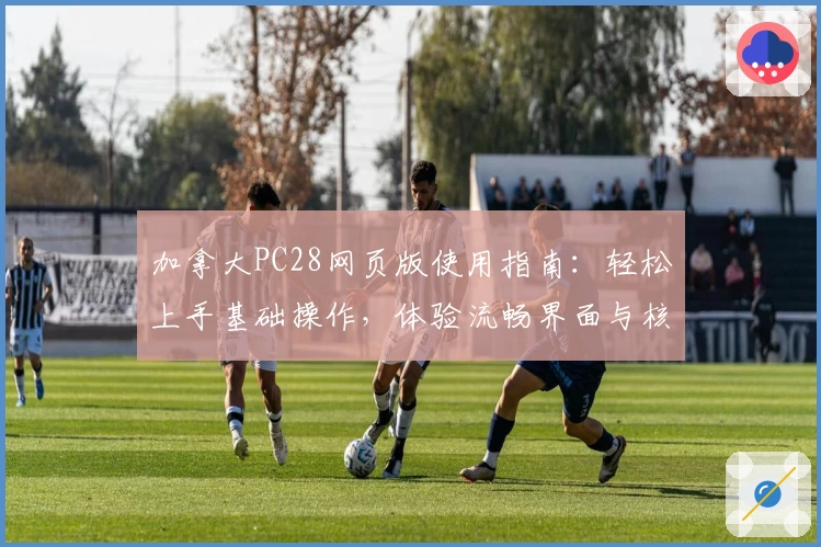 加拿大PC28网页版使用指南：轻松上手基础操作，体验流畅界面与核心功能解析