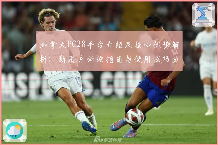 加拿大PC28平台介绍及核心优势解析：新用户必读指南与使用技巧分享