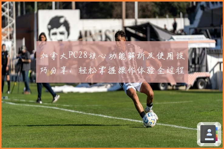 加拿大PC28核心功能解析及使用技巧分享，轻松掌握操作体验全过程！