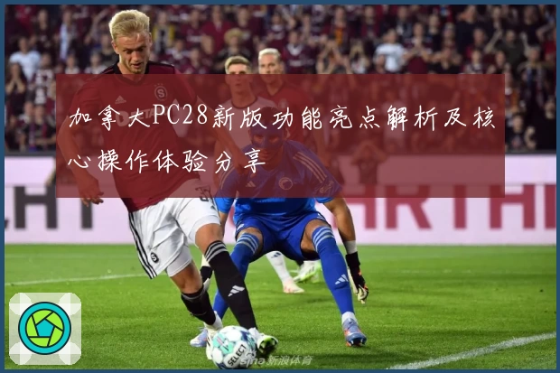 加拿大PC28新版功能亮点解析及核心操作体验分享