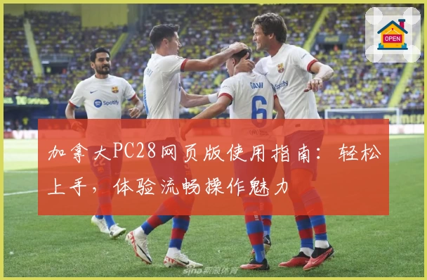加拿大PC28网页版使用指南：轻松上手，体验流畅操作魅力