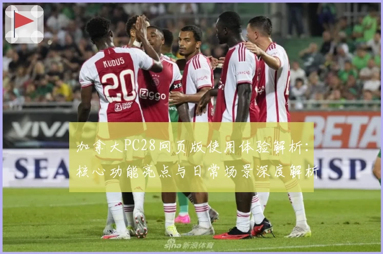 加拿大PC28网页版使用体验解析：核心功能亮点与日常场景深度解析