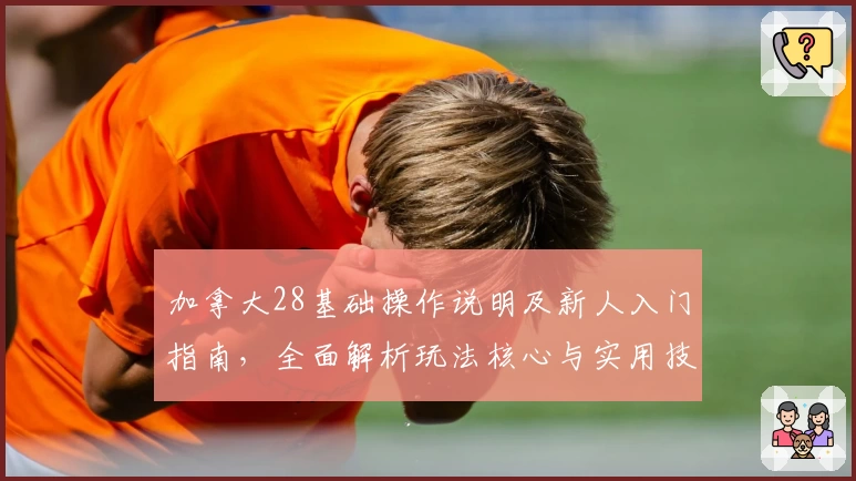 加拿大28基础操作说明及新人入门指南，全面解析玩法核心与实用技巧