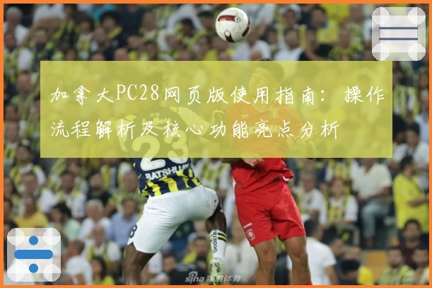 加拿大PC28网页版使用指南：操作流程解析及核心功能亮点分析